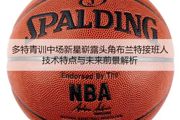 多特青训中场新星崭露头角布兰特接班人技术特点与未来前景解析