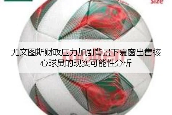 尤文图斯财政压力加剧背景下夏窗出售核心球员的现实可能性分析