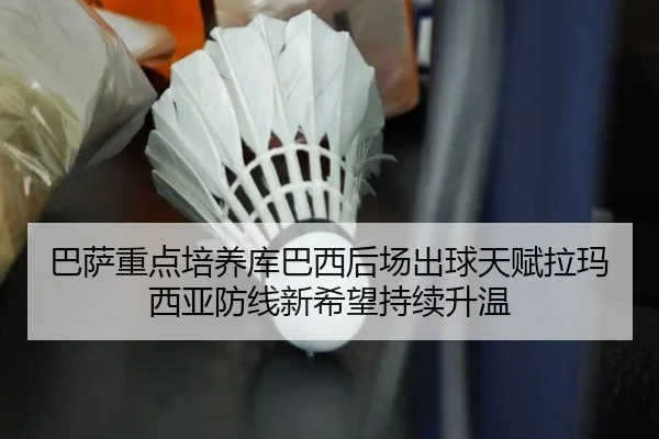 巴萨重点培养库巴西后场出球天赋拉玛西亚防线新希望持续升温