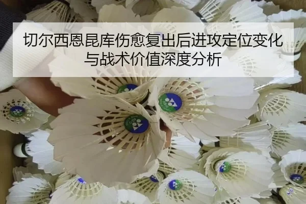切尔西恩昆库伤愈复出后进攻定位变化与战术价值深度分析