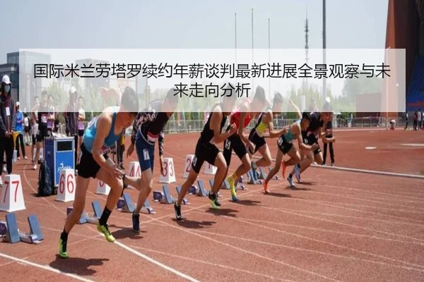 国际米兰劳塔罗续约年薪谈判最新进展全景观察与未来走向分析