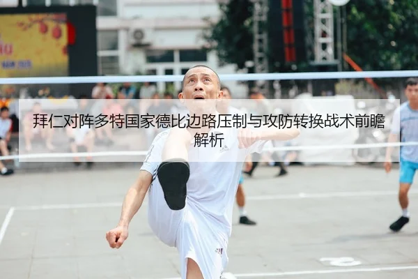 拜仁对阵多特国家德比边路压制与攻防转换战术前瞻解析