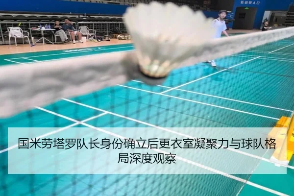 国米劳塔罗队长身份确立后更衣室凝聚力与球队格局深度观察