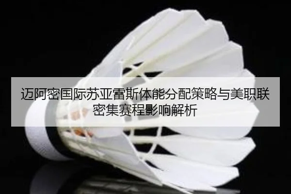 迈阿密国际苏亚雷斯体能分配策略与美职联密集赛程影响解析