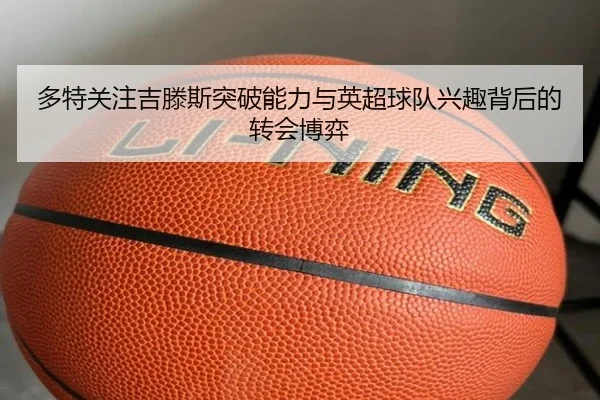 多特关注吉滕斯突破能力与英超球队兴趣背后的转会博弈