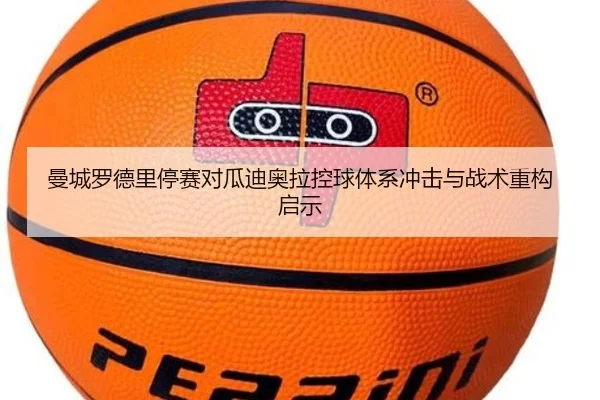 曼城罗德里停赛对瓜迪奥拉控球体系冲击与战术重构启示