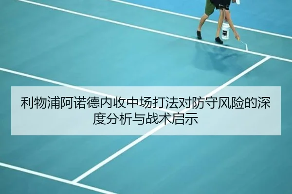 利物浦阿诺德内收中场打法对防守风险的深度分析与战术启示