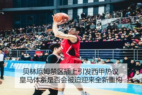 贝林厄姆禁区插上引发西甲热议 皇马体系是否会被迫迎来全新重构