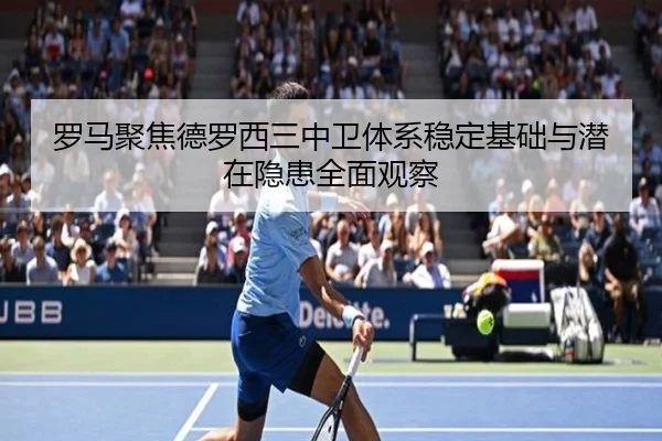 罗马聚焦德罗西三中卫体系稳定基础与潜在隐患全面观察